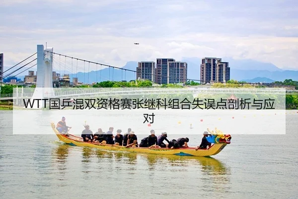WTT国乒混双资格赛张继科组合失误点剖析与应对